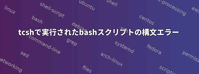 tcshで実行されたbashスクリプトの構文エラー