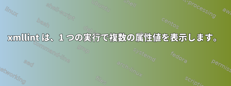 xmllint は、1 つの実行で複数の属性値を表示します。