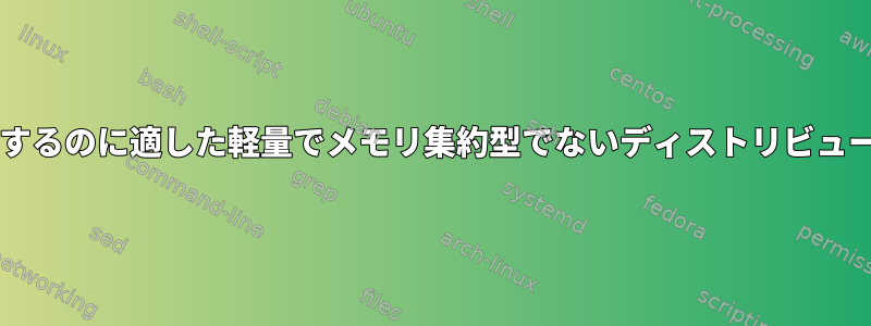 仮想サーバーで使用するのに適した軽量でメモリ集約型でないディストリビューションは何ですか?