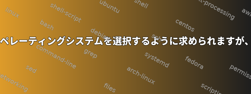 BIOSの起動後にオペレーティングシステムを選択するように求められますが、起動できません。