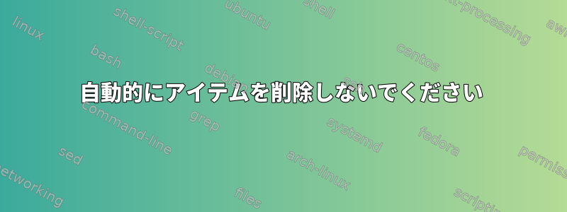 自動的にアイテムを削除しないでください