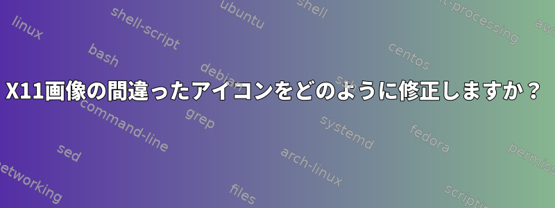 X11画像の間違ったアイコンをどのように修正しますか？