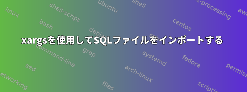 xargsを使用してSQLファイルをインポートする