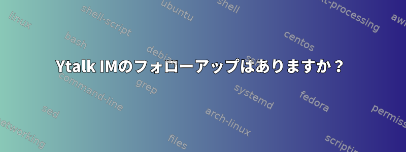 Ytalk IMのフォローアップはありますか？