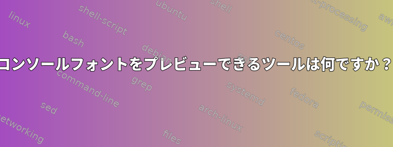 コンソールフォントをプレビューできるツールは何ですか？