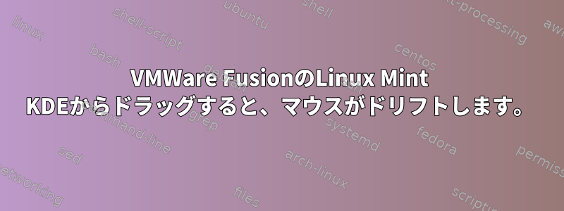 VMWare FusionのLinux Mint KDEからドラッグすると、マウスがドリフトします。