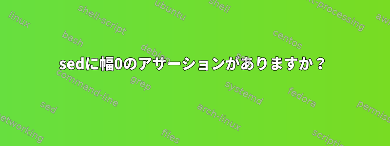 sedに幅0のアサーションがありますか？