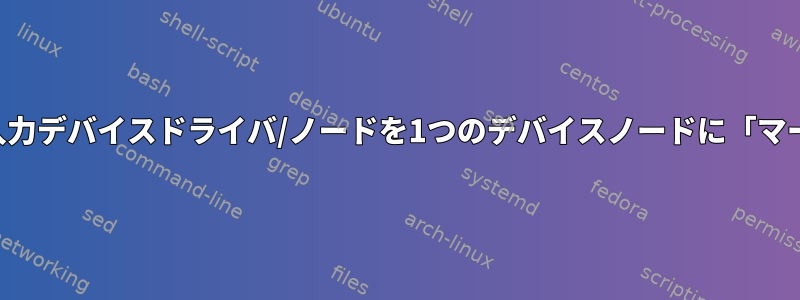 2つの入力デバイスドライバ/ノードを1つのデバイスノードに「マージ」