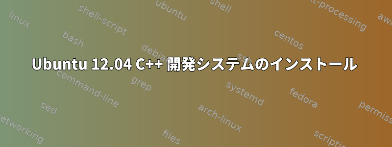 Ubuntu 12.04 C++ 開発システムのインストール