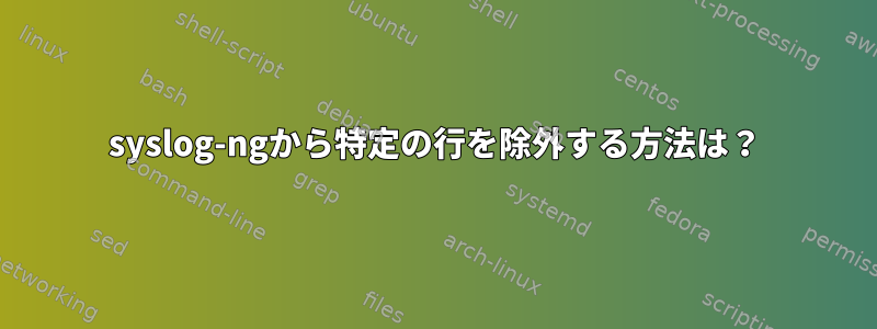 syslog-ngから特定の行を除外する方法は？