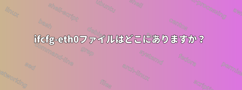 ifcfg-eth0ファイルはどこにありますか？