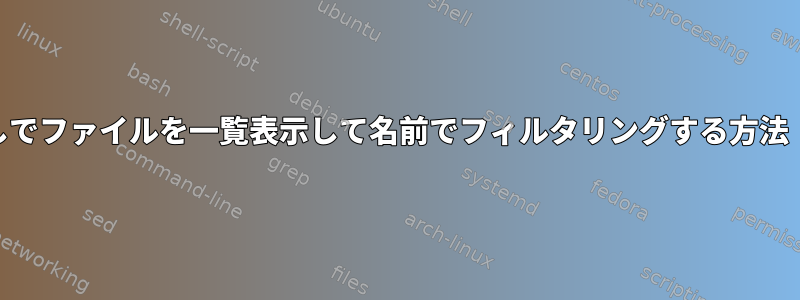 ディレクトリなしでファイルを一覧表示して名前でフィルタリングする方法（lsオプション）