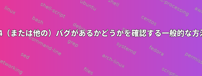 カーネルにext4（または他の）バグがあるかどうかを確認する一般的な方法は何ですか？