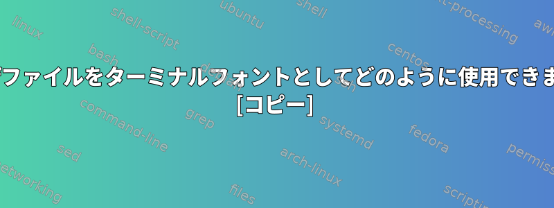 この.ttfファイルをターミナルフォントとしてどのように使用できますか？ [コピー]