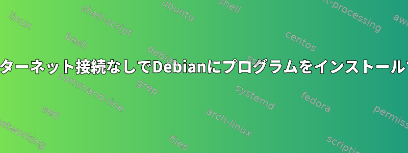 インターネット接続なしでDebianにプログラムをインストールする