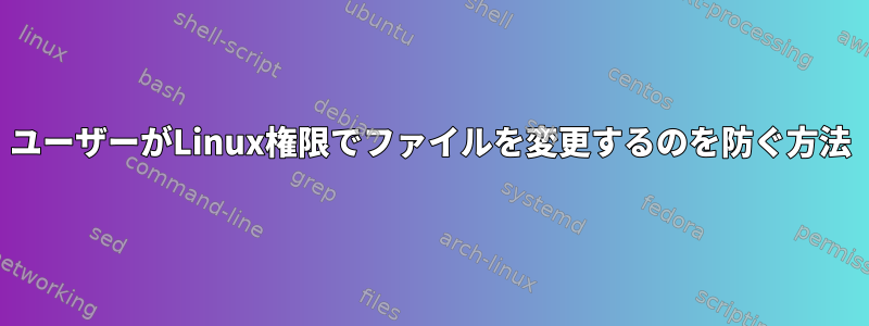 ユーザーがLinux権限でファイルを変更するのを防ぐ方法