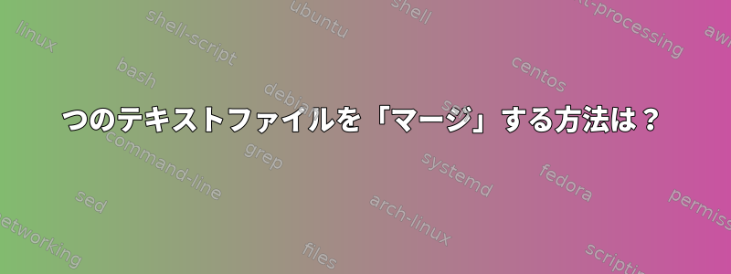 2つのテキストファイルを「マージ」する方法は？