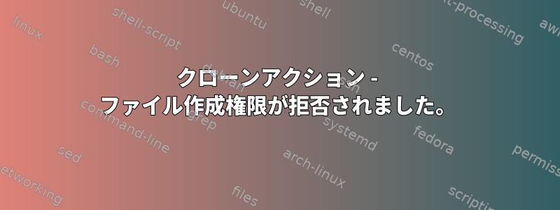 クローンアクション - ファイル作成権限が拒否されました。