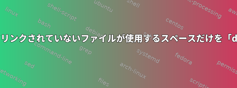 他の場所にハードリンクされていないファイルが使用するスペースだけを「du」する方法は？