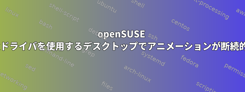 openSUSE 11.4でfglrxドライバを使用するデスクトップでアニメーションが断続的に発生する