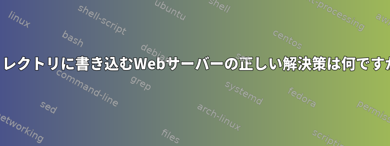 ディレクトリに書き込むWebサーバーの正しい解決策は何ですか？