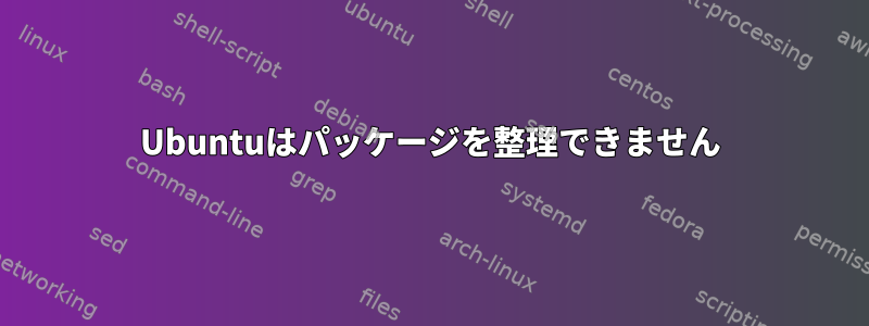 Ubuntuはパッケージを整理できません