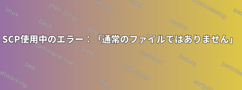 SCP使用中のエラー：「通常のファイルではありません」