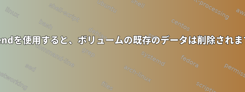 lvextendを使用すると、ボリュームの既存のデータは削除されますか？