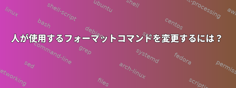 人が使用するフォーマットコマンドを変更するには？