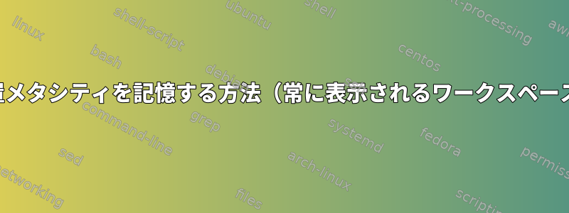 ウィンドウ位置メタシティを記憶する方法（常に表示されるワークスペースにあります）