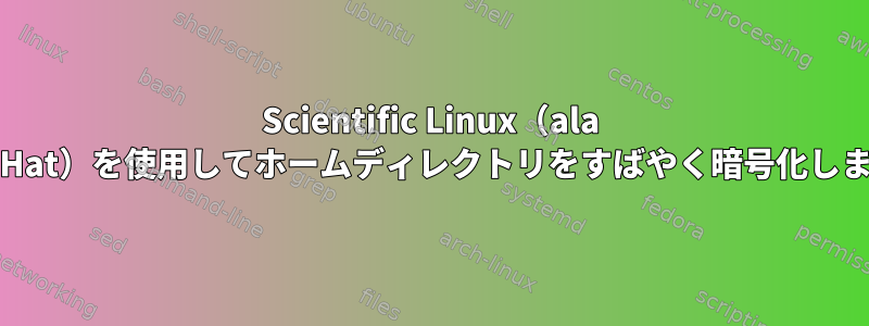 Scientific Linux（ala 'RedHat）を使用してホームディレクトリをすばやく暗号化します。