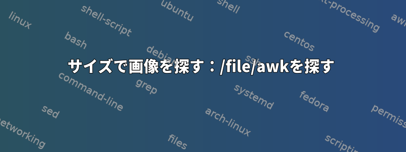 サイズで画像を探す：/file/awkを探す