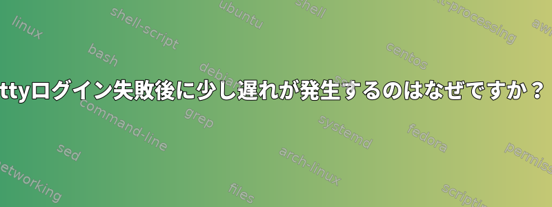 ttyログイン失敗後に少し遅れが発生するのはなぜですか？