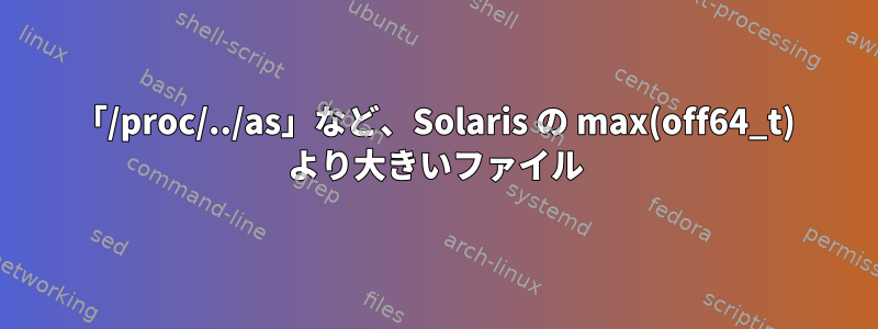 「/proc/../as」など、Solaris の max(off64_t) より大きいファイル