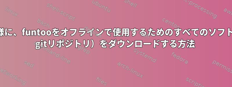 apt-mirrorと同様に、funtooをオフラインで使用するためのすべてのソフトウェア（funtoo gitリポジトリ）をダウンロードする方法