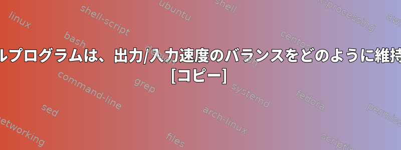 パイプシェルプログラムは、出力/入力速度のバランスをどのように維持しますか？ [コピー]