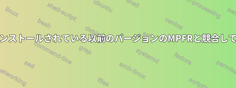 GMPがインストールされている以前のバージョンのMPFRと競合しています。