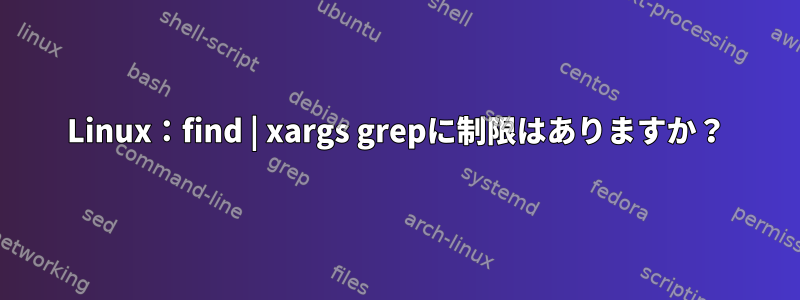 Linux：find | xargs grepに制限はありますか？