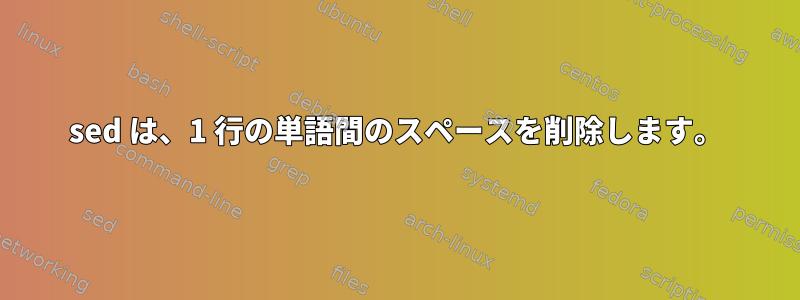 sed は、1 行の単語間のスペースを削除します。