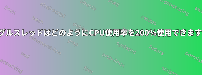 シングルスレッドはどのようにCPU使用率を200％使用できますか？