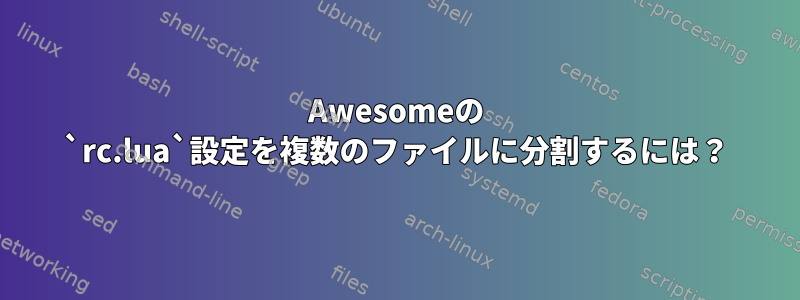 Awesomeの `rc.lua`設定を複数のファイルに分割するには？