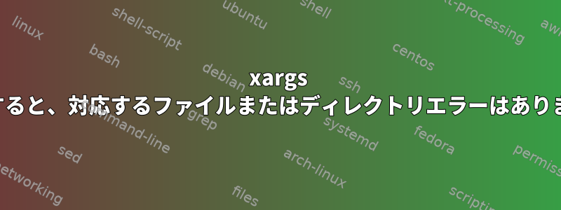 xargs を使用すると、対応するファイルまたはディレクトリエラーはありません。