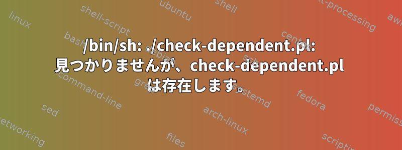 /bin/sh: ./check-dependent.pl: 見つかりませんが、check-dependent.pl は存在します。