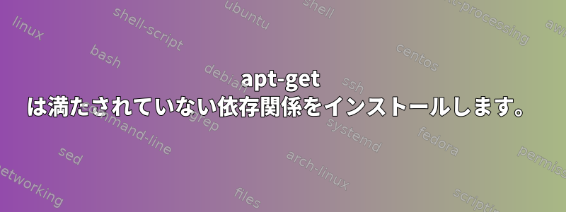 apt-get は満たされていない依存関係をインストールします。