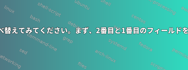 2つのフィールドを最初に並べ替えてみてください。まず、2番目と1番目のフィールドを並べ替えてみてください。