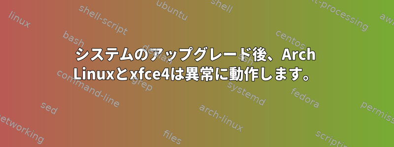 システムのアップグレード後、Arch Linuxとxfce4は異常に動作します。