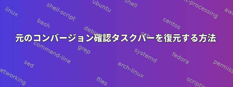 元のコンバージョン確認タスクバーを復元する方法