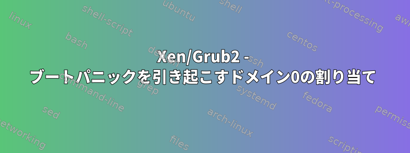 Xen/Grub2 - ブートパニックを引き起こすドメイン0の割り当て