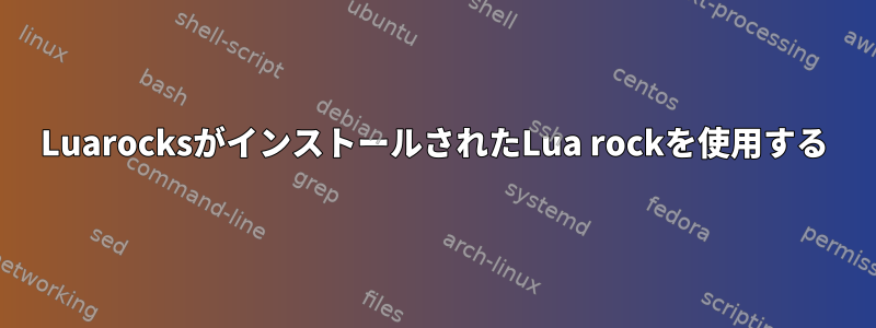 LuarocksがインストールされたLua rockを使用する