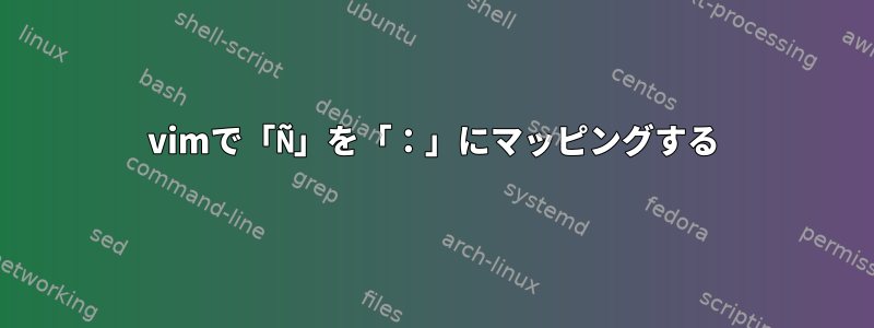 vimで「Ñ」を「：」にマッピングする